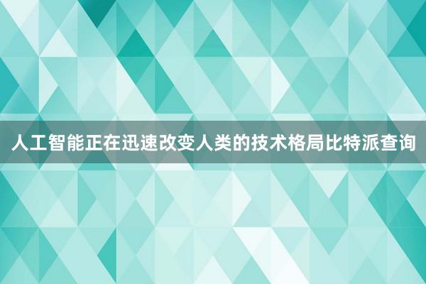 人工智能正在迅速改变人类的技术格局比特派查询