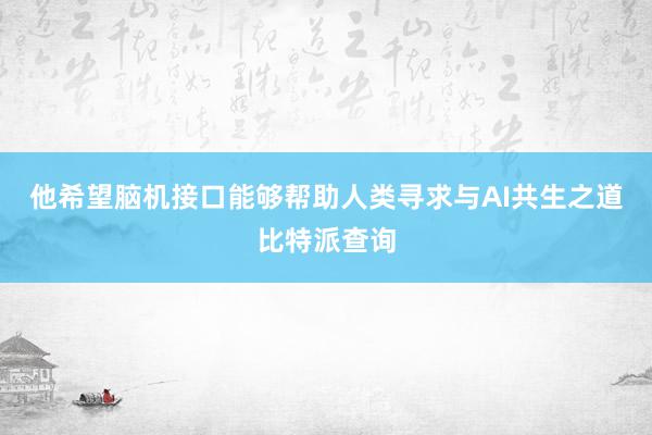 他希望脑机接口能够帮助人类寻求与AI共生之道比特派查询