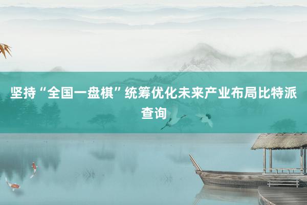 坚持“全国一盘棋”统筹优化未来产业布局比特派查询