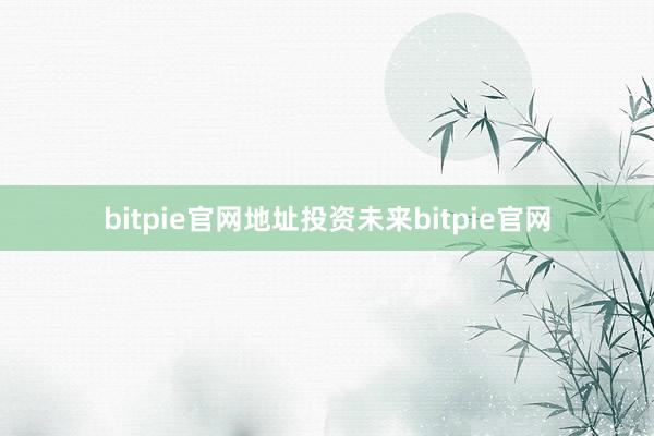 bitpie官网地址　　投资未来bitpie官网