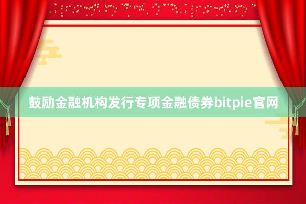 鼓励金融机构发行专项金融债券bitpie官网