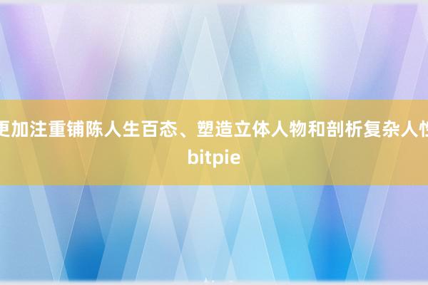 更加注重铺陈人生百态、塑造立体人物和剖析复杂人性bitpie