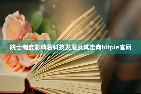 院士制度影响着科技发展及其走向bitpie官网