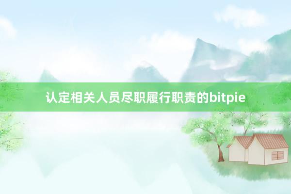 认定相关人员尽职履行职责的bitpie