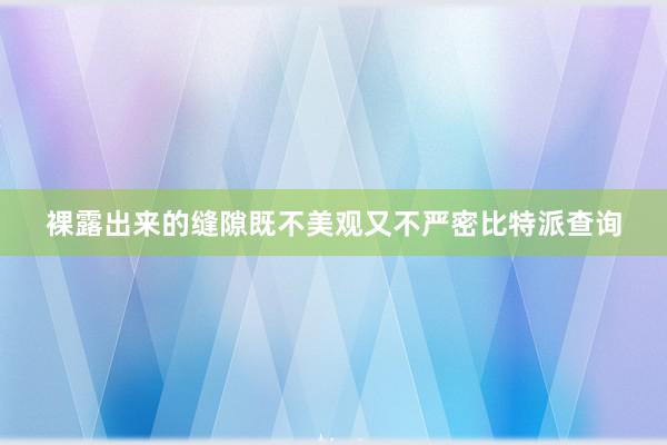 裸露出来的缝隙既不美观又不严密比特派查询