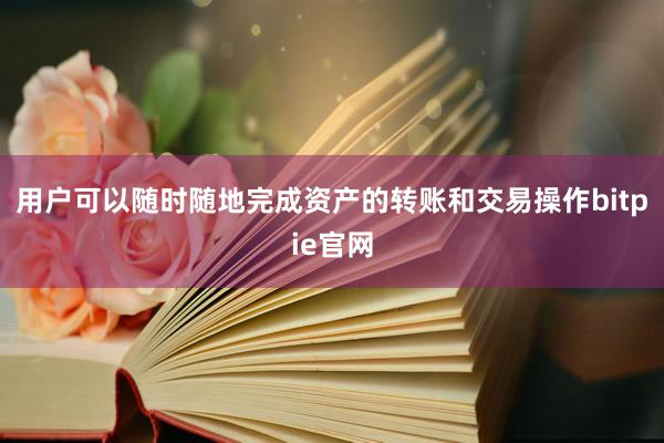 用户可以随时随地完成资产的转账和交易操作bitpie官网