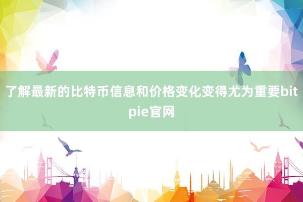 了解最新的比特币信息和价格变化变得尤为重要bitpie官网