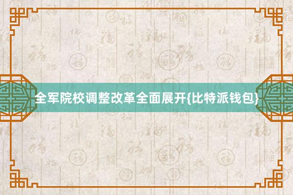 全军院校调整改革全面展开{比特派钱包}