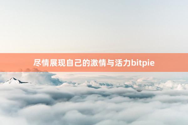 尽情展现自己的激情与活力bitpie