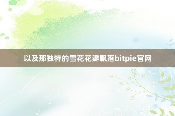 以及那独特的雪花花瓣飘落bitpie官网