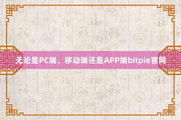 无论是PC端、移动端还是APP端bitpie官网