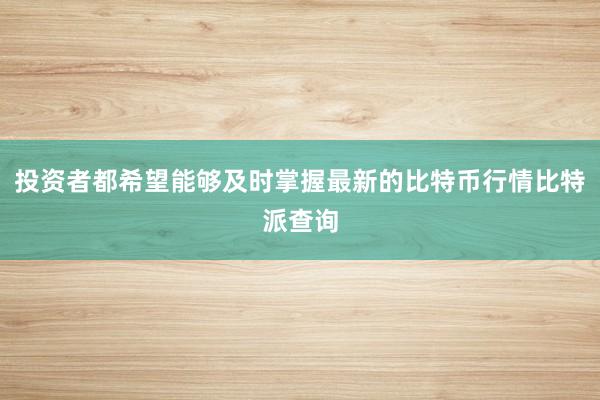 投资者都希望能够及时掌握最新的比特币行情比特派查询