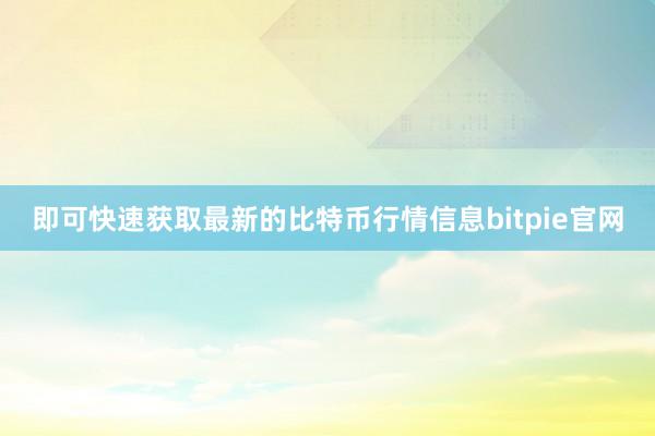 即可快速获取最新的比特币行情信息bitpie官网