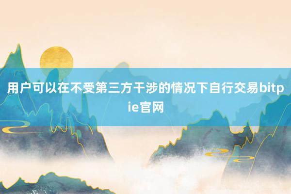 用户可以在不受第三方干涉的情况下自行交易bitpie官网