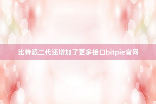 比特派二代还增加了更多接口bitpie官网