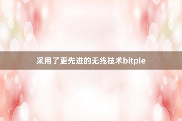 采用了更先进的无线技术bitpie