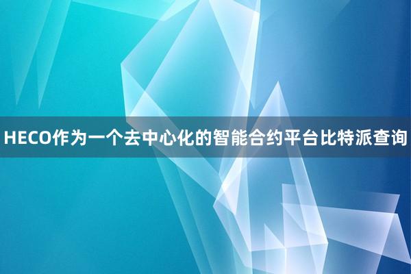 HECO作为一个去中心化的智能合约平台比特派查询