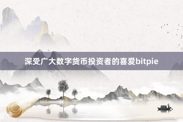 深受广大数字货币投资者的喜爱bitpie