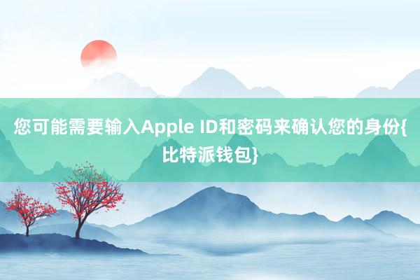 您可能需要输入Apple ID和密码来确认您的身份{比特派钱包}