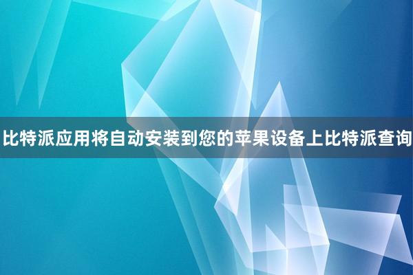 比特派应用将自动安装到您的苹果设备上比特派查询