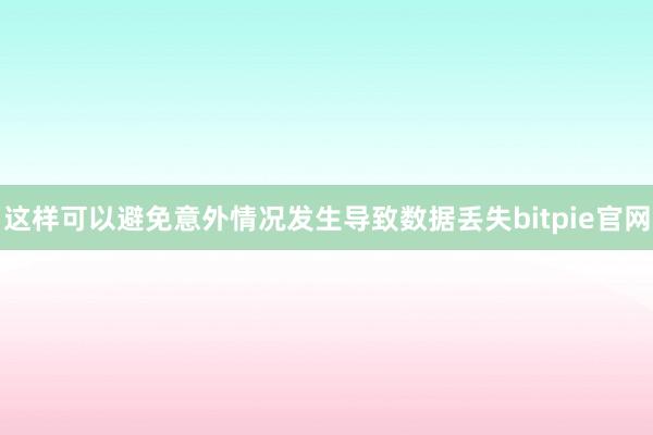 这样可以避免意外情况发生导致数据丢失bitpie官网