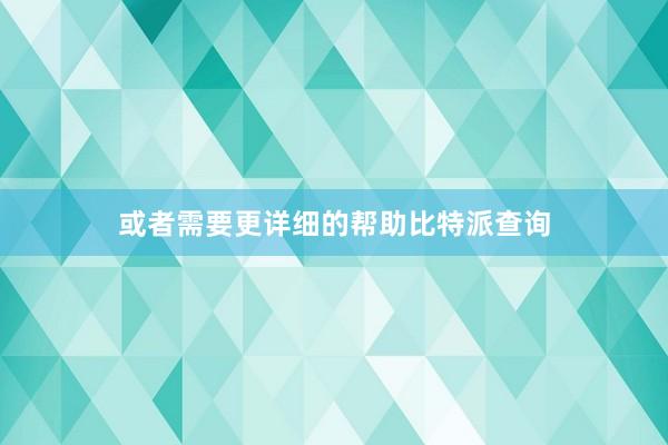 或者需要更详细的帮助比特派查询