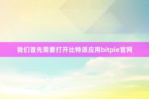 我们首先需要打开比特派应用bitpie官网