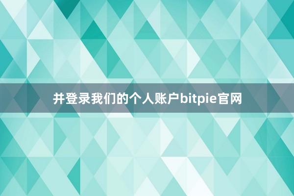 并登录我们的个人账户bitpie官网