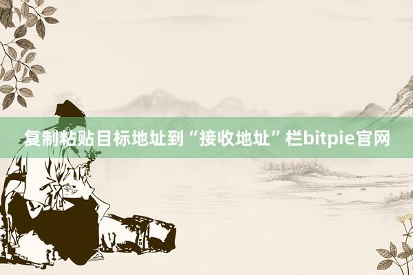 复制粘贴目标地址到“接收地址”栏bitpie官网