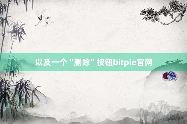 以及一个“删除”按钮bitpie官网