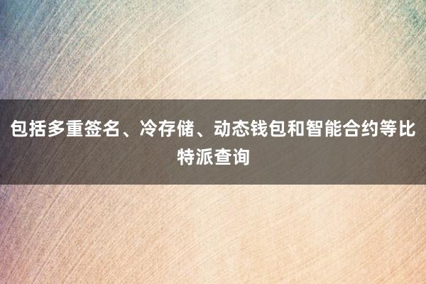 包括多重签名、冷存储、动态钱包和智能合约等比特派查询