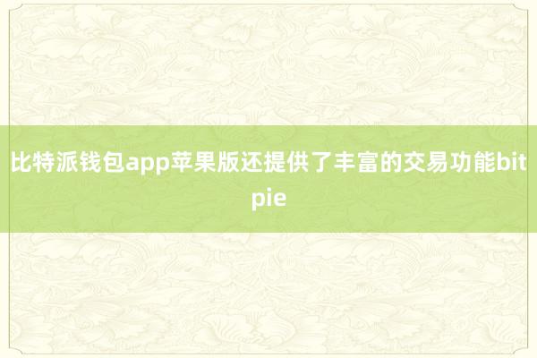 比特派钱包app苹果版还提供了丰富的交易功能bitpie