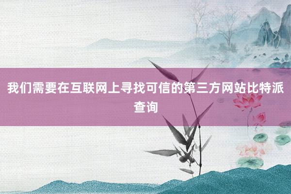 我们需要在互联网上寻找可信的第三方网站比特派查询