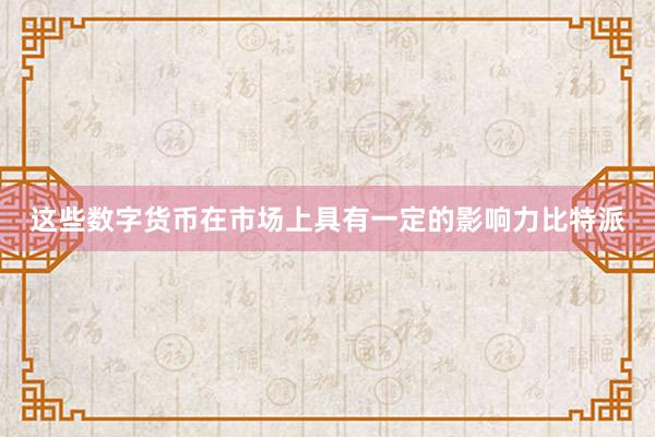 这些数字货币在市场上具有一定的影响力比特派