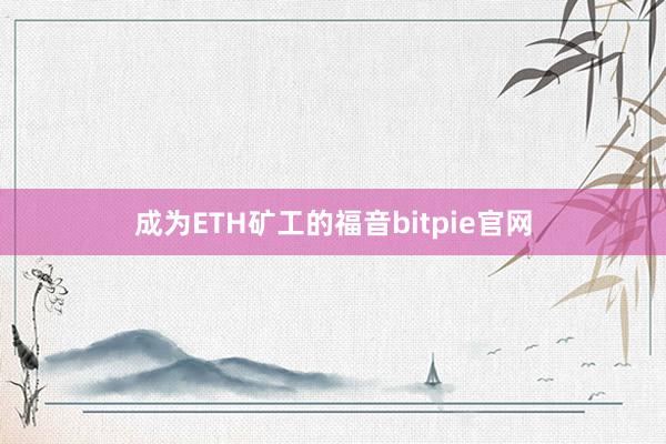 成为ETH矿工的福音bitpie官网