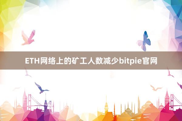 ETH网络上的矿工人数减少bitpie官网