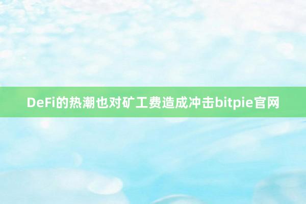 DeFi的热潮也对矿工费造成冲击bitpie官网