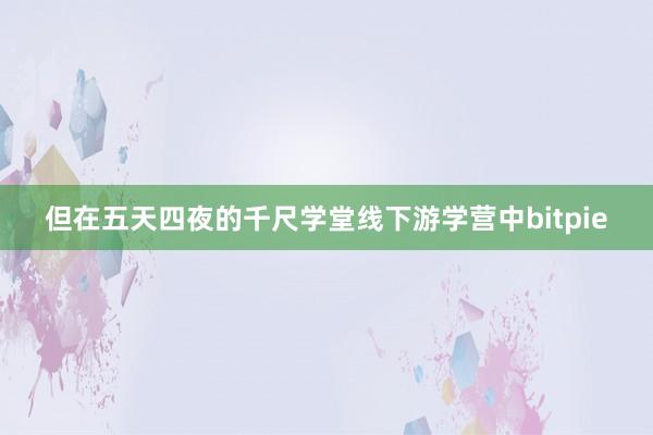 但在五天四夜的千尺学堂线下游学营中bitpie