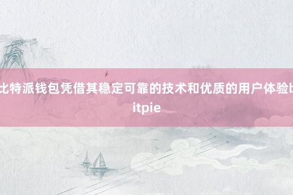 比特派钱包凭借其稳定可靠的技术和优质的用户体验bitpie