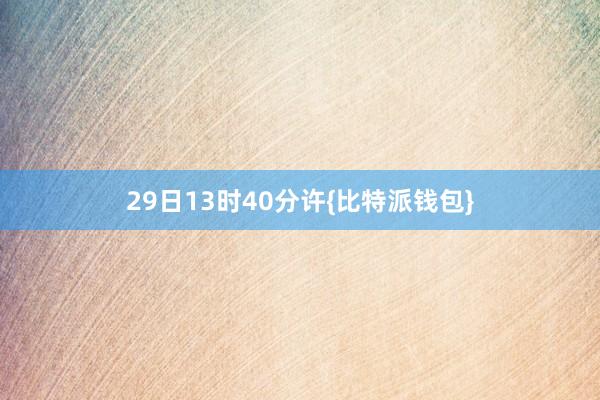 29日13时40分许{比特派钱包}