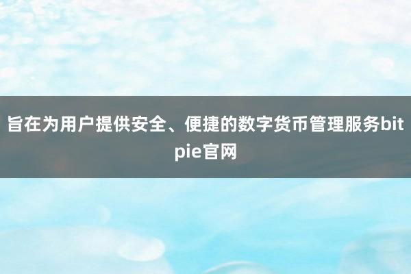 旨在为用户提供安全、便捷的数字货币管理服务bitpie官网