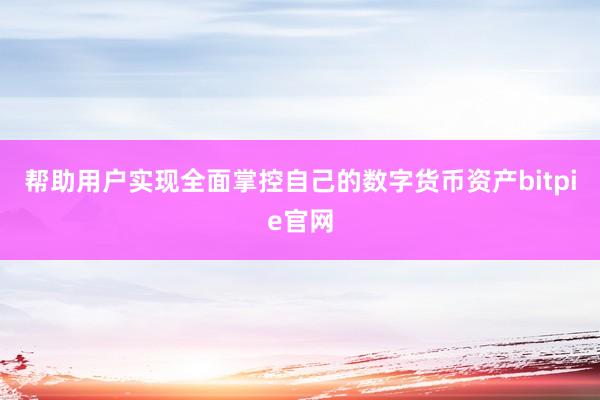 帮助用户实现全面掌控自己的数字货币资产bitpie官网