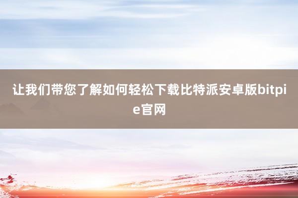 让我们带您了解如何轻松下载比特派安卓版bitpie官网