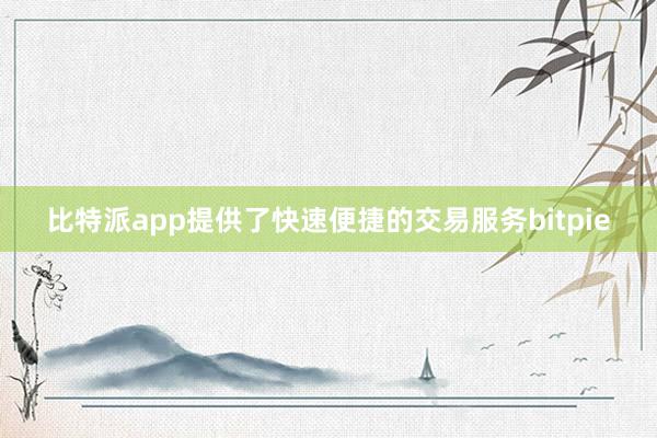 比特派app提供了快速便捷的交易服务bitpie