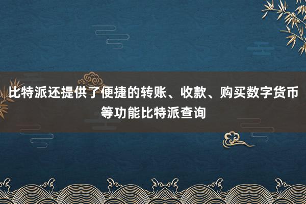 比特派还提供了便捷的转账、收款、购买数字货币等功能比特派查询