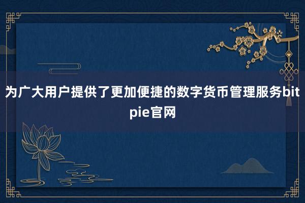 为广大用户提供了更加便捷的数字货币管理服务bitpie官网