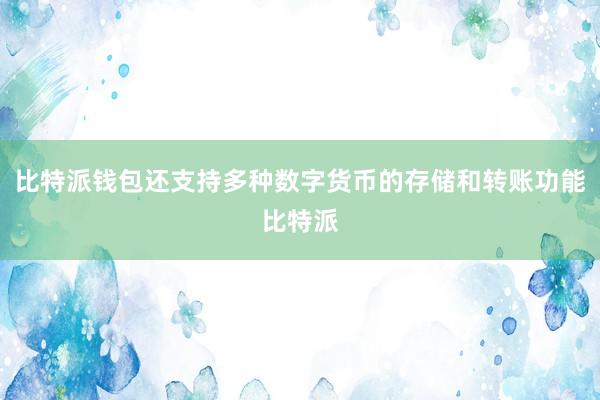 比特派钱包还支持多种数字货币的存储和转账功能比特派