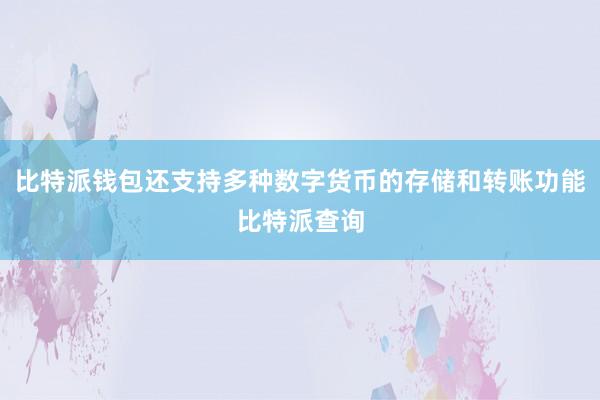 比特派钱包还支持多种数字货币的存储和转账功能比特派查询