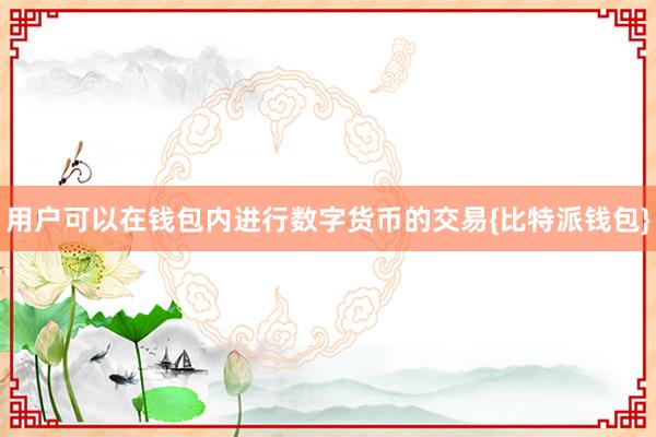 用户可以在钱包内进行数字货币的交易{比特派钱包}