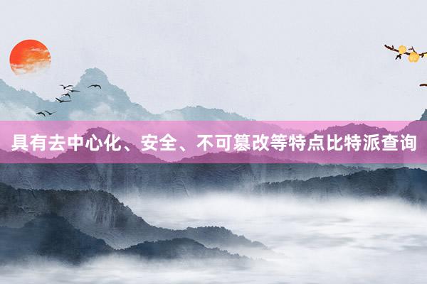 具有去中心化、安全、不可篡改等特点比特派查询